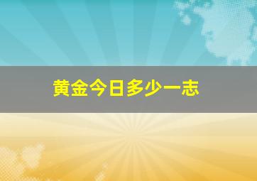 黄金今日多少一志