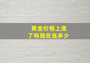 黄金价格上涨了吗现在涨多少