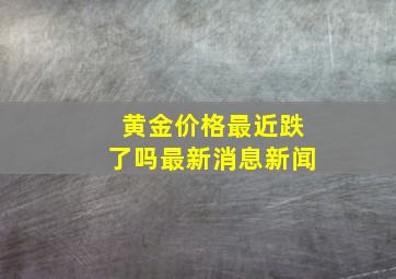 黄金价格最近跌了吗最新消息新闻