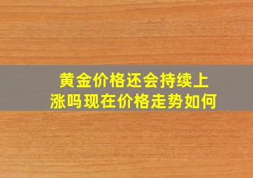 黄金价格还会持续上涨吗现在价格走势如何