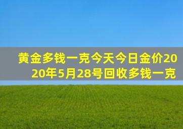 黄金多钱一克今天今日金价2020年5月28号回收多钱一克