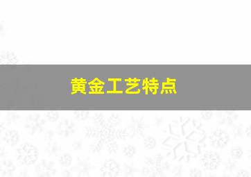 黄金工艺特点