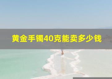 黄金手镯40克能卖多少钱