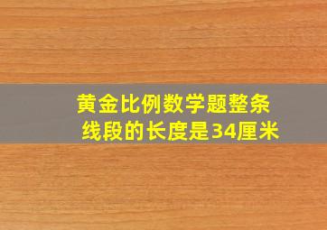 黄金比例数学题整条线段的长度是34厘米