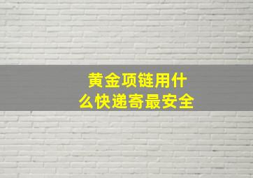 黄金项链用什么快递寄最安全