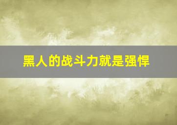 黑人的战斗力就是强悍