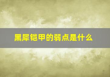 黑犀铠甲的弱点是什么