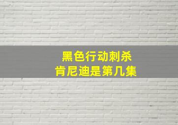 黑色行动刺杀肯尼迪是第几集