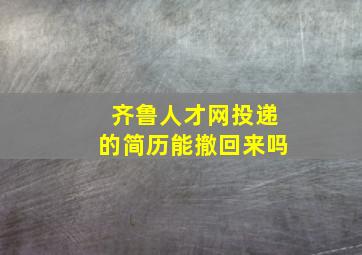 齐鲁人才网投递的简历能撤回来吗