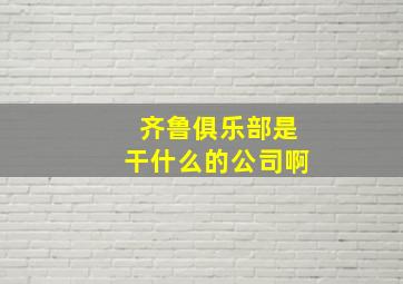 齐鲁俱乐部是干什么的公司啊