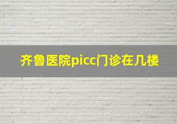 齐鲁医院picc门诊在几楼