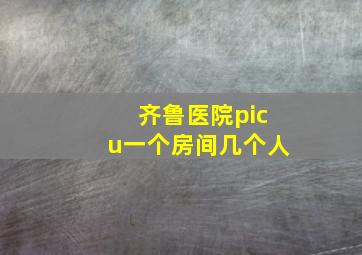 齐鲁医院picu一个房间几个人