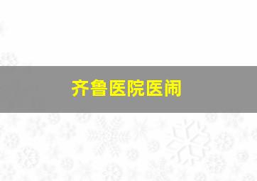 齐鲁医院医闹