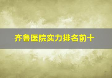 齐鲁医院实力排名前十