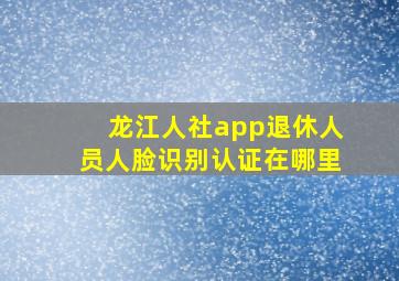 龙江人社app退休人员人脸识别认证在哪里