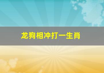 龙狗相冲打一生肖