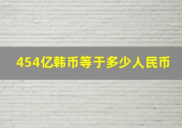 454亿韩币等于多少人民币