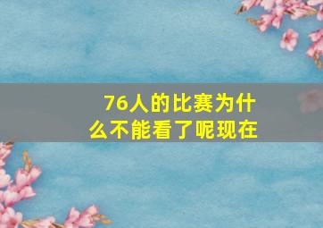 76人的比赛为什么不能看了呢现在