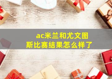 ac米兰和尤文图斯比赛结果怎么样了