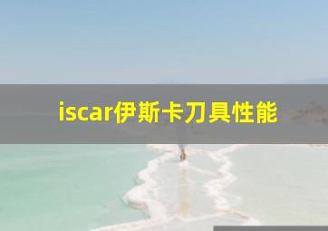 iscar伊斯卡刀具性能