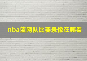 nba篮网队比赛录像在哪看