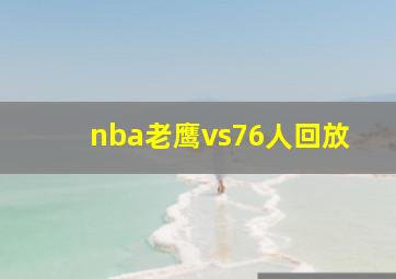 nba老鹰vs76人回放