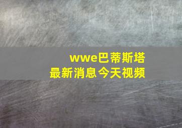 wwe巴蒂斯塔最新消息今天视频