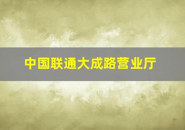 中国联通大成路营业厅