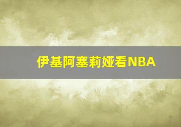 伊基阿塞莉娅看NBA