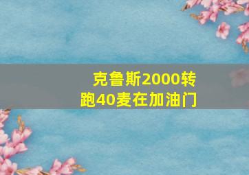 克鲁斯2000转跑40麦在加油门