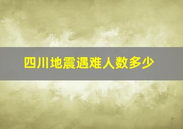 四川地震遇难人数多少