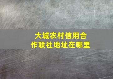 大城农村信用合作联社地址在哪里