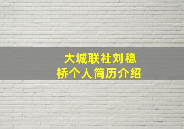 大城联社刘稳桥个人简历介绍