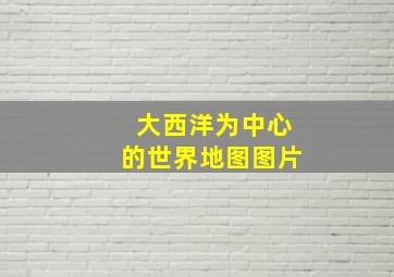 大西洋为中心的世界地图图片