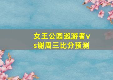 女王公园巡游者vs谢周三比分预测