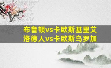 布鲁顿vs卡欧斯基里艾洛德人vs卡欧斯乌罗加