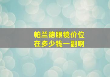 帕兰德眼镜价位在多少钱一副啊