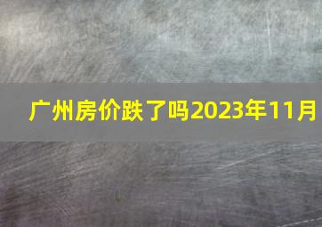 广州房价跌了吗2023年11月