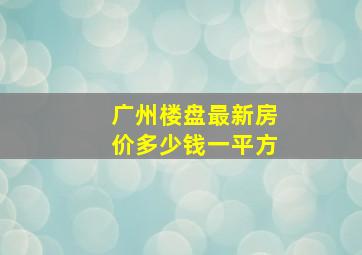 广州楼盘最新房价多少钱一平方