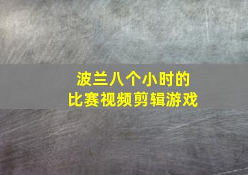 波兰八个小时的比赛视频剪辑游戏