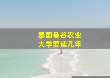 泰国曼谷农业大学要读几年