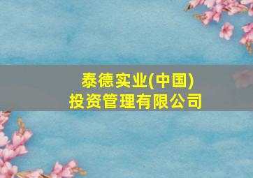 泰德实业(中国)投资管理有限公司