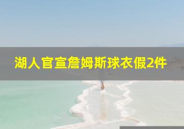 湖人官宣詹姆斯球衣假2件