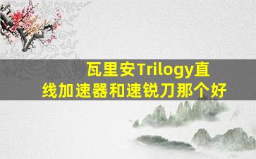 瓦里安Trilogy直线加速器和速锐刀那个好