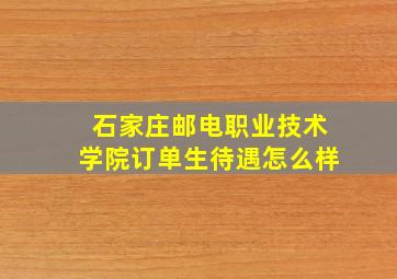 石家庄邮电职业技术学院订单生待遇怎么样