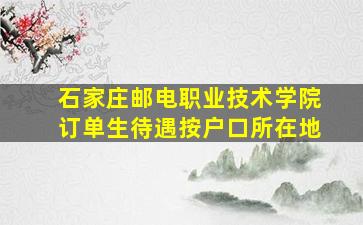 石家庄邮电职业技术学院订单生待遇按户口所在地