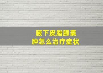 腋下皮脂腺囊肿怎么治疗症状