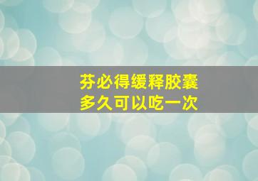 芬必得缓释胶囊多久可以吃一次