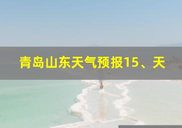 青岛山东天气预报15、天